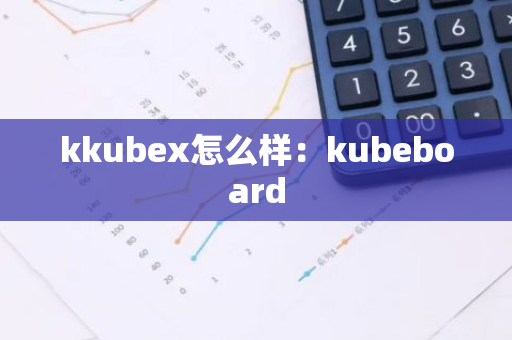 kkubex怎么样：kubeboard-第1张图片-智财锋资讯网