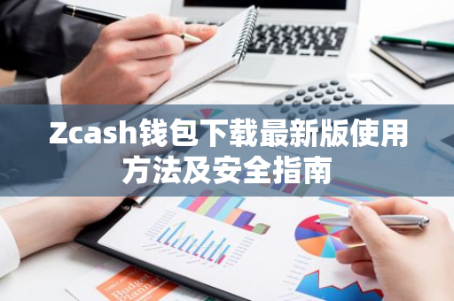 Zcash钱包下载最新版使用方法及安全指南-第1张图片-智财锋资讯网
