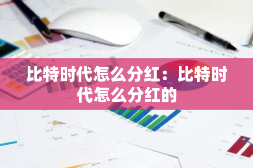 比特时代怎么分红：比特时代怎么分红的-第1张图片-智财锋资讯网