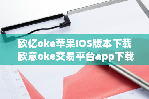 欧亿oke苹果IOS版本下载 欧意oke交易平台app下载官网-第1张图片-智财锋资讯网