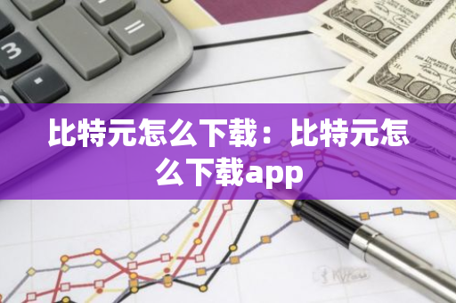 比特元怎么下载：比特元怎么下载app