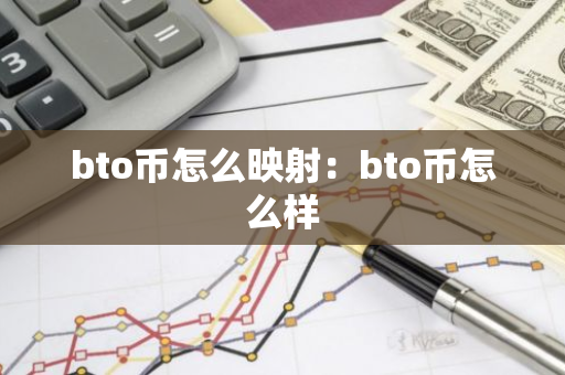 bto币怎么映射：bto币怎么样