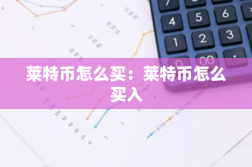 莱特币怎么买：莱特币怎么买入-第1张图片-智财锋资讯网