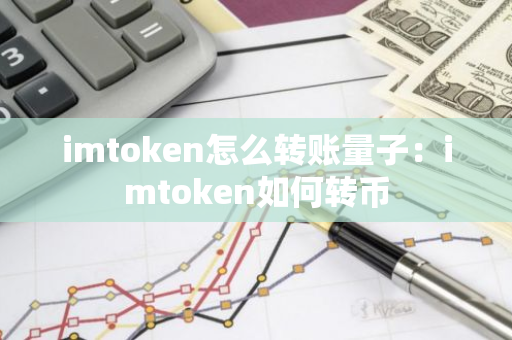 imtoken怎么转账量子：imtoken如何转币