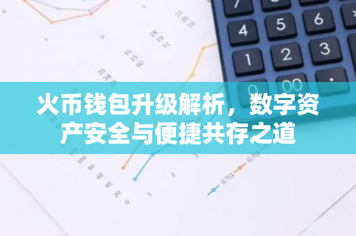 火币钱包升级解析，数字资产安全与便捷共存之道