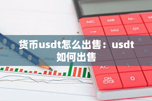 货币usdt怎么出售：usdt如何出售
