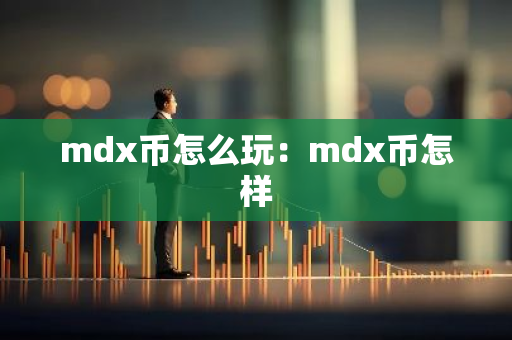 mdx币怎么玩：mdx币怎样-第1张图片-智财锋资讯网