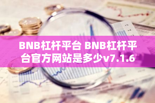 BNB杠杆平台 BNB杠杆平台官方网站是多少v7.1.6-第1张图片-智财锋资讯网