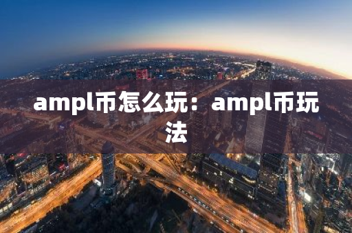 ampl币怎么玩：ampl币玩法-第1张图片-智财锋资讯网