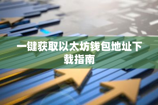 一键获取以太坊钱包地址下载指南-第1张图片-智财锋资讯网
