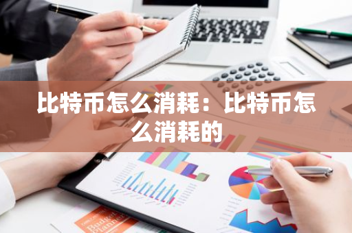 比特币怎么消耗：比特币怎么消耗的-第1张图片-智财锋资讯网