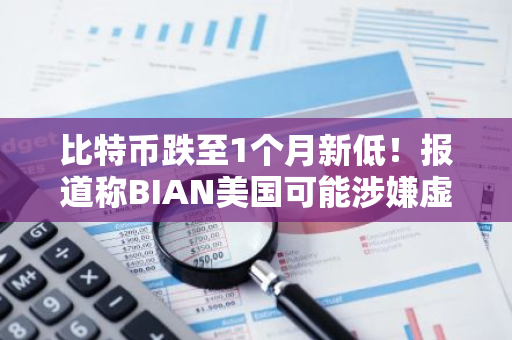 比特币跌至1个月新低！报道称BIAN美国可能涉嫌虚假交易-第1张图片-智财锋资讯网