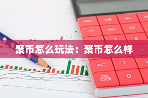 聚币怎么玩法：聚币怎么样