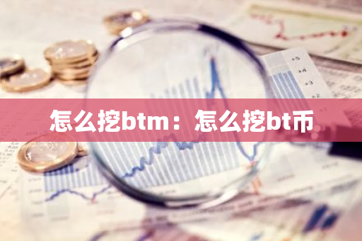 怎么挖btm：怎么挖bt币-第1张图片-智财锋资讯网