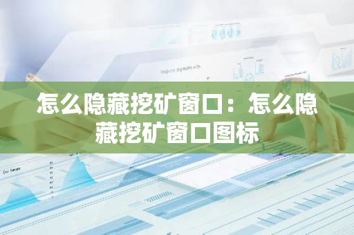 怎么隐藏挖矿窗口：怎么隐藏挖矿窗口图标-第1张图片-智财锋资讯网