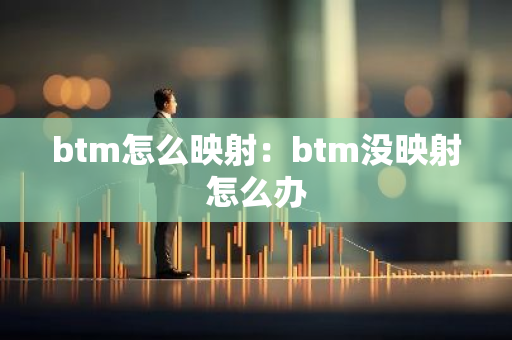 btm怎么映射：btm没映射怎么办-第1张图片-智财锋资讯网