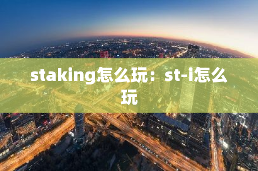 staking怎么玩：st-i怎么玩