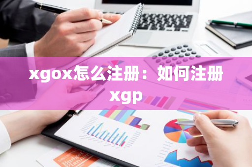 xgox怎么注册：如何注册xgp