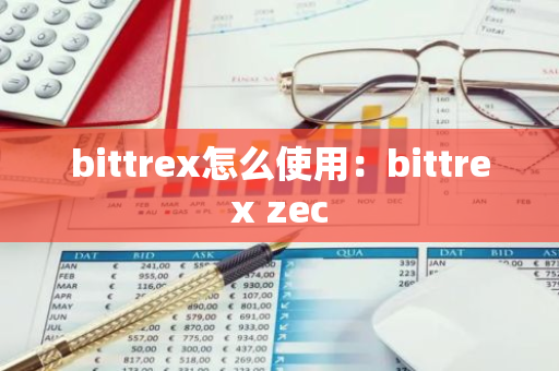 bittrex怎么使用：bittrex zec