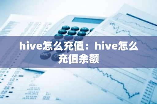 hive怎么充值：hive怎么充值余额