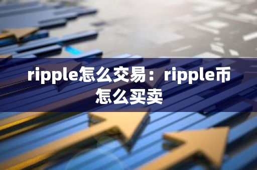 ripple怎么交易：ripple币怎么买卖