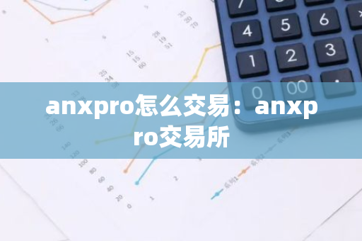 anxpro怎么交易：anxpro交易所