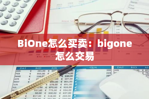BiOne怎么买卖：bigone怎么交易