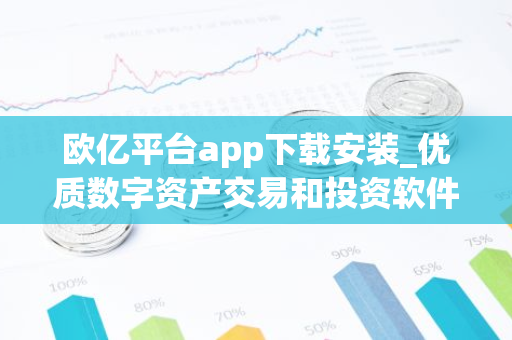 欧亿平台app下载安装_优质数字资产交易和投资软件-第1张图片-智财锋资讯网