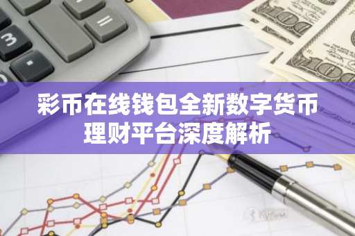 彩币在线钱包全新数字货币理财平台深度解析-第1张图片-智财锋资讯网