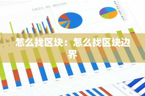 怎么找区块：怎么找区块边界-第1张图片-智财锋资讯网