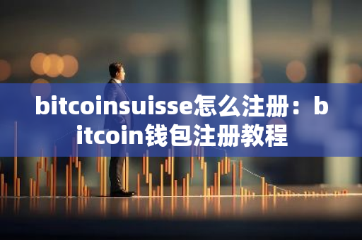 bitcoinsuisse怎么注册：bitcoin钱包注册教程