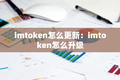 imtoken怎么更新：imtoken怎么升级-第1张图片-智财锋资讯网