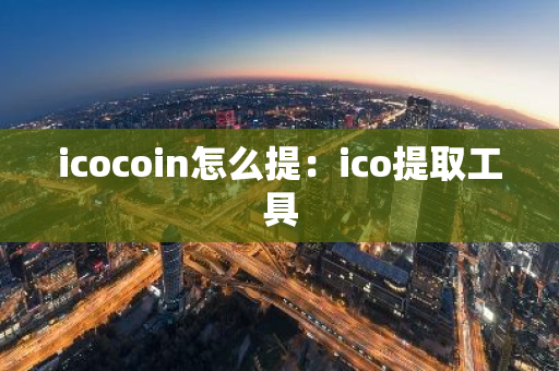 icocoin怎么提：ico提取工具-第1张图片-智财锋资讯网