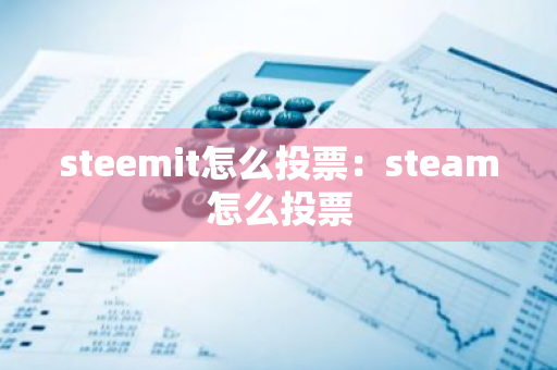 steemit怎么投票：steam怎么投票-第1张图片-智财锋资讯网