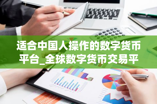 适合中国人操作的数字货币平台_全球数字货币交易平台是诈骗-第1张图片-智财锋资讯网 适合中国人操作的数字货币平台_全球数字货币交易平台是诈骗-第1张图片-智财锋资讯网