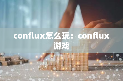 conflux怎么玩：conflux游戏