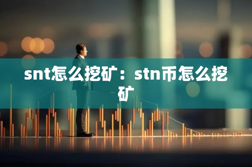 snt怎么挖矿：stn币怎么挖矿-第1张图片-智财锋资讯网