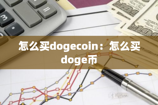 怎么买dogecoin：怎么买doge币-第1张图片-智财锋资讯网