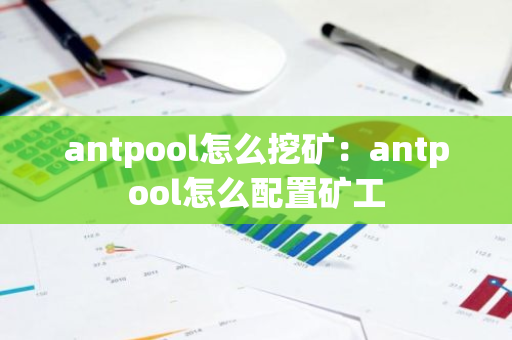 antpool怎么挖矿：antpool怎么配置矿工-第1张图片-智财锋资讯网