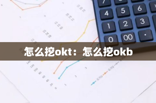 怎么挖okt：怎么挖okb-第1张图片-智财锋资讯网