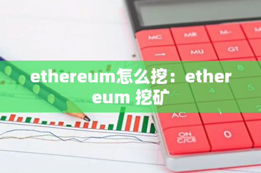 ethereum怎么挖：ethereum 挖矿-第1张图片-智财锋资讯网