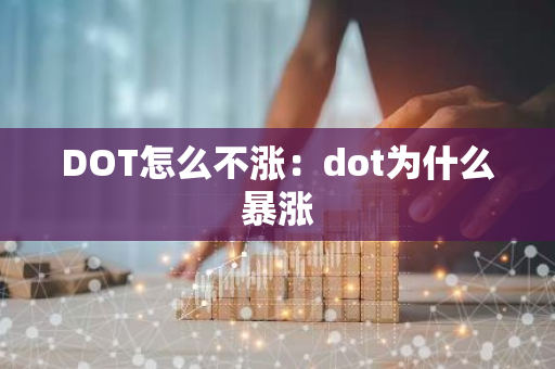 DOT怎么不涨：dot为什么暴涨-第1张图片-智财锋资讯网