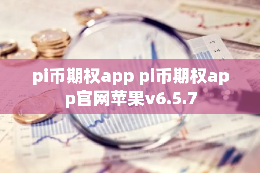 pi币期权app pi币期权app官网苹果v6.5.7-第1张图片-智财锋资讯网