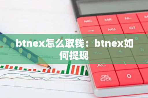btnex怎么取钱：btnex如何提现-第1张图片-智财锋资讯网