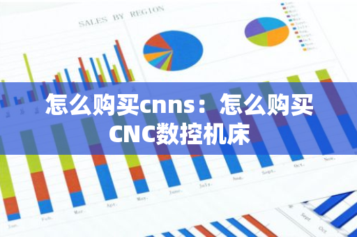 怎么购买cnns：怎么购买CNC数控机床-第1张图片-智财锋资讯网
