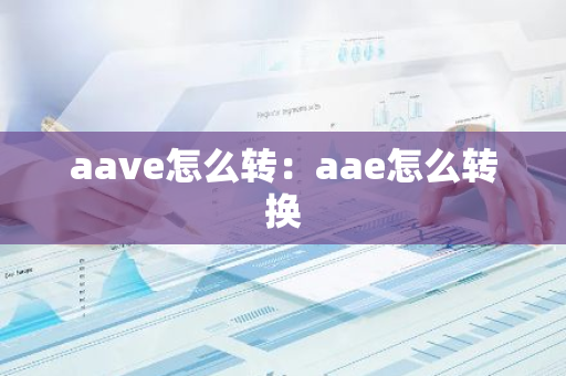 aave怎么转：aae怎么转换
