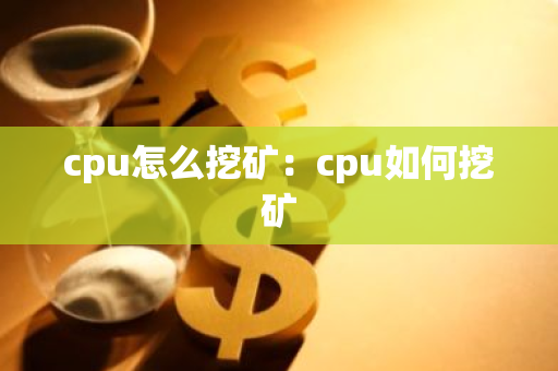cpu怎么挖矿：cpu如何挖矿-第1张图片-智财锋资讯网