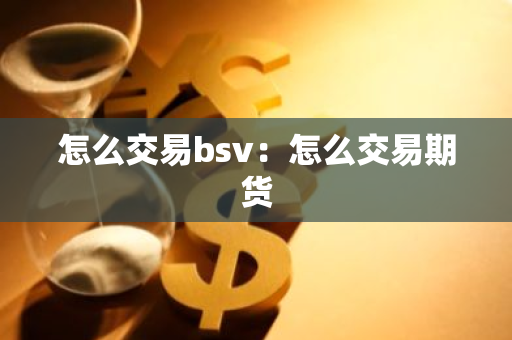 怎么交易bsv：怎么交易期货-第1张图片-智财锋资讯网