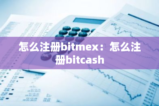 怎么注册bitmex：怎么注册bitcash-第1张图片-智财锋资讯网