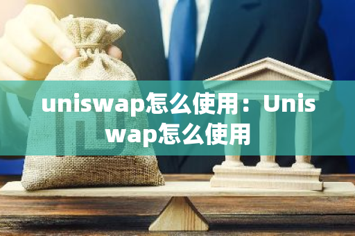 uniswap怎么使用：Uniswap怎么使用